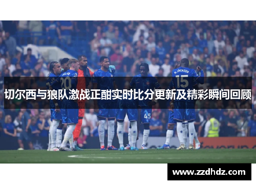 切尔西与狼队激战正酣实时比分更新及精彩瞬间回顾