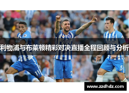 利物浦与布莱顿精彩对决直播全程回顾与分析