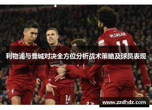 利物浦与曼城对决全方位分析战术策略及球员表现