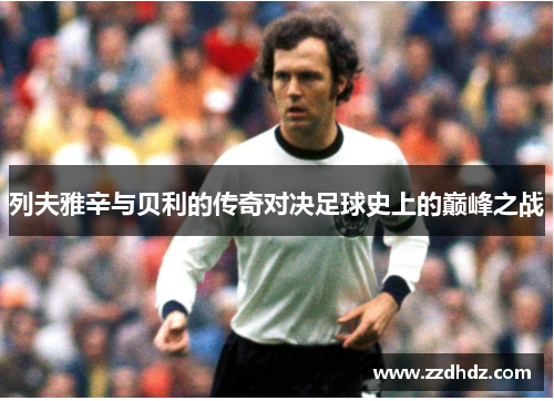 列夫雅辛与贝利的传奇对决足球史上的巅峰之战