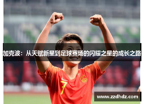 加克波：从天赋新星到足球赛场的闪耀之星的成长之路