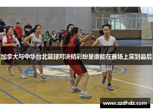 加拿大与中华台北篮球对决精彩纷呈谁能在赛场上笑到最后