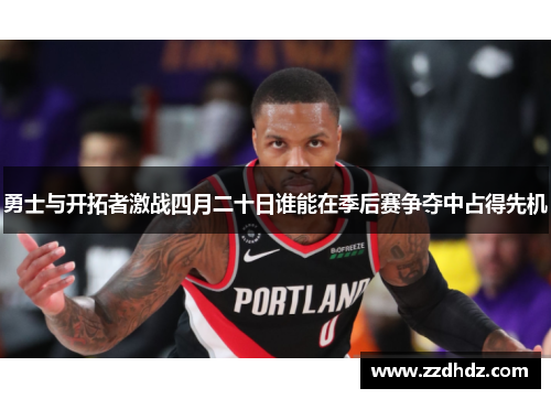 勇士与开拓者激战四月二十日谁能在季后赛争夺中占得先机