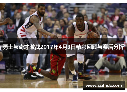 勇士与奇才激战2017年4月3日精彩回顾与赛后分析