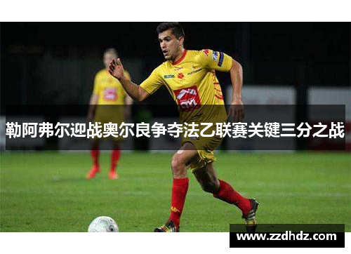 勒阿弗尔迎战奥尔良争夺法乙联赛关键三分之战