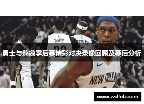 勇士与鹈鹕季后赛精彩对决录像回顾及赛后分析