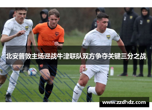 北安普敦主场迎战牛津联队双方争夺关键三分之战