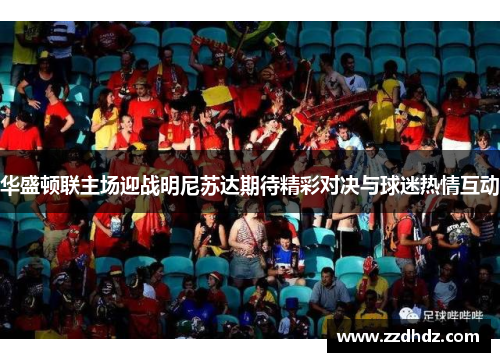 华盛顿联主场迎战明尼苏达期待精彩对决与球迷热情互动