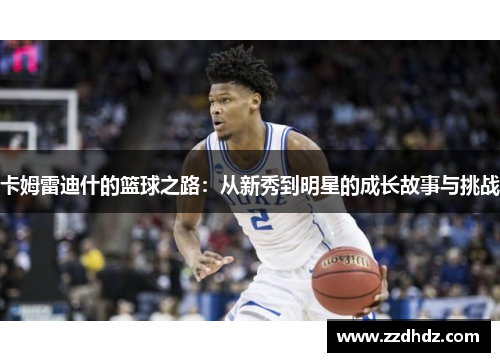 卡姆雷迪什的篮球之路：从新秀到明星的成长故事与挑战