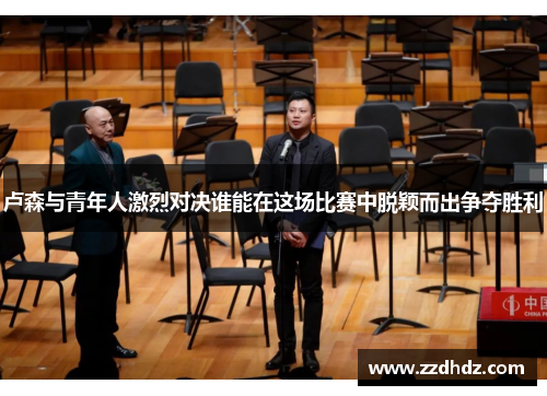 卢森与青年人激烈对决谁能在这场比赛中脱颖而出争夺胜利