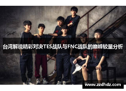 台湾解说精彩对决TES战队与FNC战队的巅峰较量分析