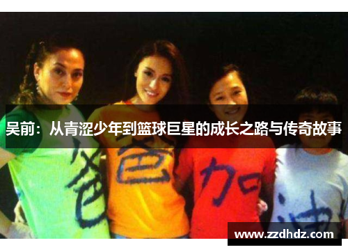 吴前：从青涩少年到篮球巨星的成长之路与传奇故事