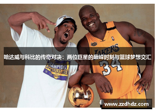 哈达威与科比的传奇对决：两位巨星的巅峰时刻与篮球梦想交汇