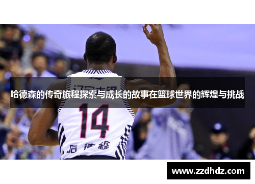 哈德森的传奇旅程探索与成长的故事在篮球世界的辉煌与挑战