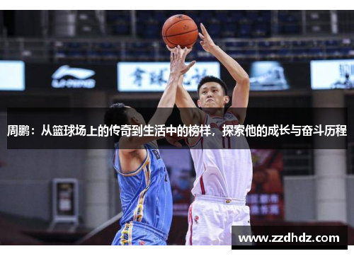 周鹏：从篮球场上的传奇到生活中的榜样，探索他的成长与奋斗历程