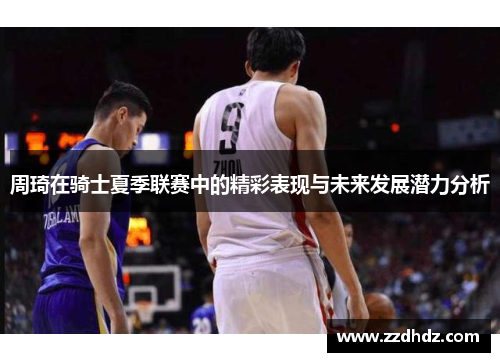 周琦在骑士夏季联赛中的精彩表现与未来发展潜力分析