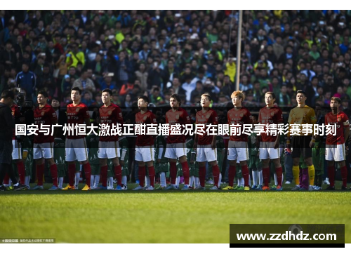 国安与广州恒大激战正酣直播盛况尽在眼前尽享精彩赛事时刻