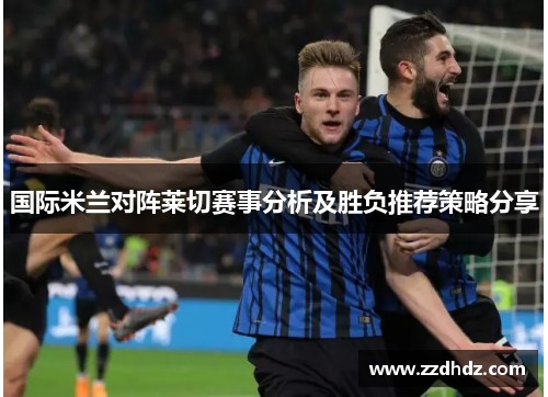 国际米兰对阵莱切赛事分析及胜负推荐策略分享