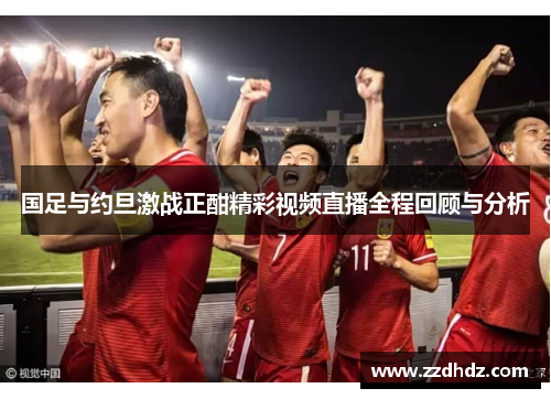 国足与约旦激战正酣精彩视频直播全程回顾与分析