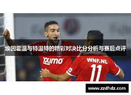 埃因霍温与特温特的精彩对决比分分析与赛后点评