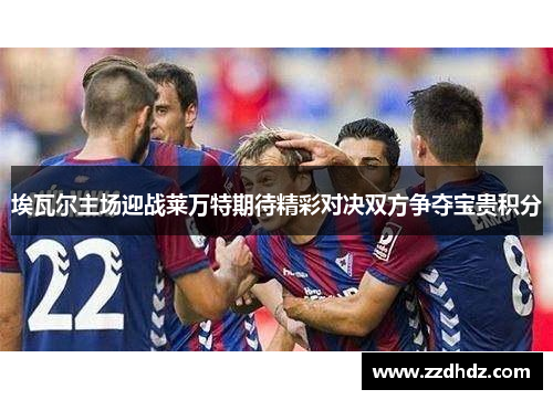 埃瓦尔主场迎战莱万特期待精彩对决双方争夺宝贵积分