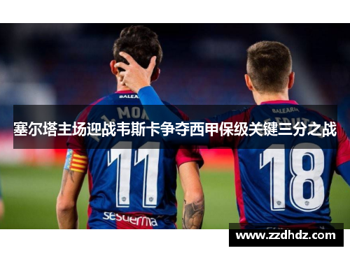 塞尔塔主场迎战韦斯卡争夺西甲保级关键三分之战