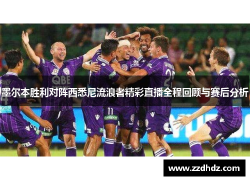 墨尔本胜利对阵西悉尼流浪者精彩直播全程回顾与赛后分析