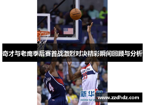 奇才与老鹰季后赛首战激烈对决精彩瞬间回顾与分析