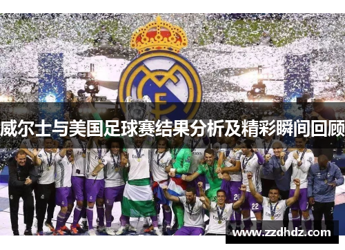 威尔士与美国足球赛结果分析及精彩瞬间回顾
