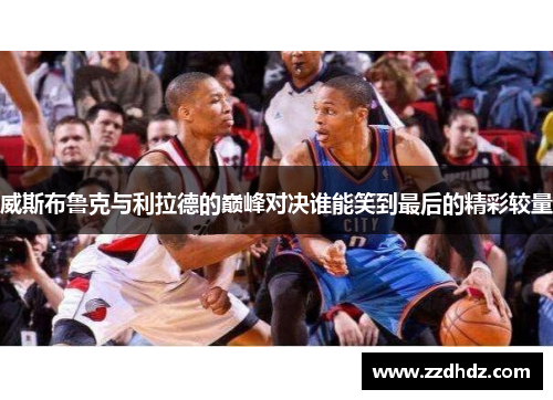 威斯布鲁克与利拉德的巅峰对决谁能笑到最后的精彩较量