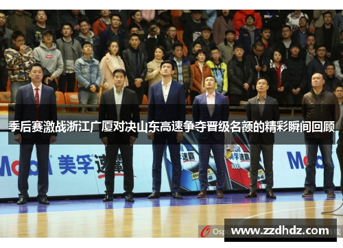 季后赛激战浙江广厦对决山东高速争夺晋级名额的精彩瞬间回顾