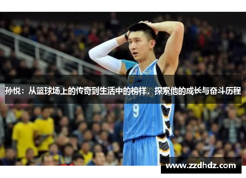 孙悦：从篮球场上的传奇到生活中的榜样，探索他的成长与奋斗历程