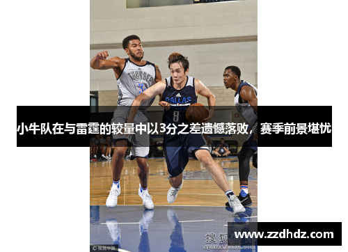 小牛队在与雷霆的较量中以3分之差遗憾落败，赛季前景堪忧