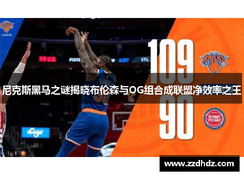 尼克斯黑马之谜揭晓布伦森与OG组合成联盟净效率之王