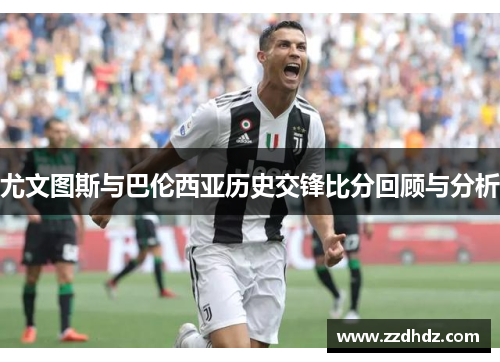 尤文图斯与巴伦西亚历史交锋比分回顾与分析