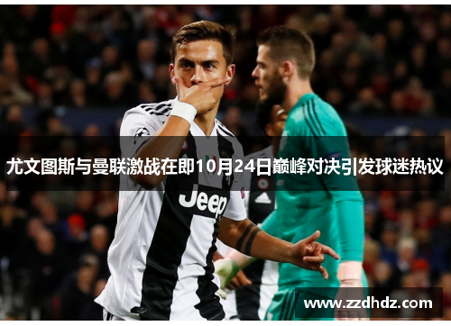 尤文图斯与曼联激战在即10月24日巅峰对决引发球迷热议