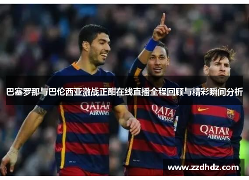 巴塞罗那与巴伦西亚激战正酣在线直播全程回顾与精彩瞬间分析