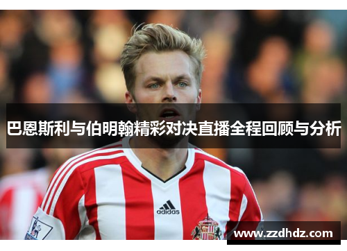 巴恩斯利与伯明翰精彩对决直播全程回顾与分析