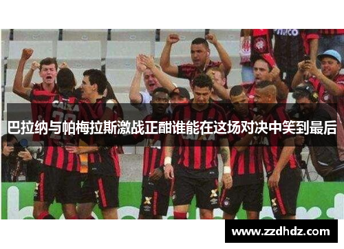 巴拉纳与帕梅拉斯激战正酣谁能在这场对决中笑到最后