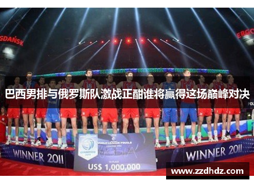 巴西男排与俄罗斯队激战正酣谁将赢得这场巅峰对决