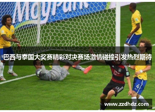 巴西与泰国大奖赛精彩对决赛场激情碰撞引发热烈期待