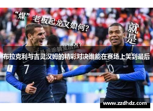 布拉克利与吉灵汉姆的精彩对决谁能在赛场上笑到最后