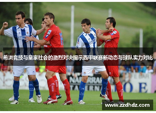 希洪竞技与皇家社会的激烈对决揭示西甲联赛新动态与球队实力对比