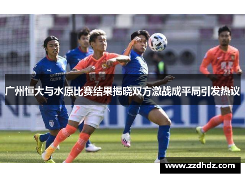 广州恒大与水原比赛结果揭晓双方激战成平局引发热议