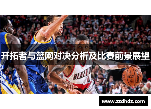 开拓者与篮网对决分析及比赛前景展望