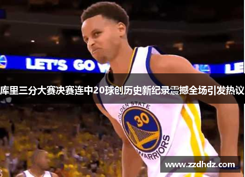 库里三分大赛决赛连中20球创历史新纪录震撼全场引发热议