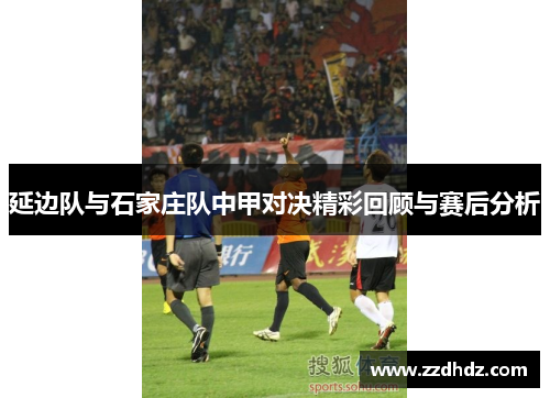 延边队与石家庄队中甲对决精彩回顾与赛后分析