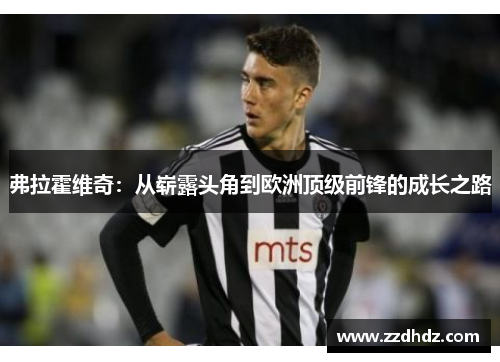 弗拉霍维奇：从崭露头角到欧洲顶级前锋的成长之路