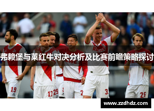 弗赖堡与莱红牛对决分析及比赛前瞻策略探讨