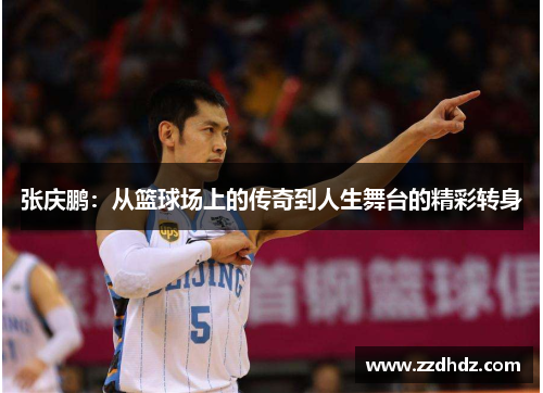 张庆鹏：从篮球场上的传奇到人生舞台的精彩转身
